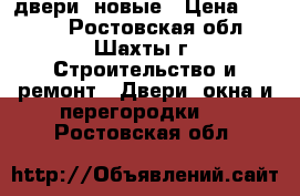 двери  новые › Цена ­ 1 000 - Ростовская обл., Шахты г. Строительство и ремонт » Двери, окна и перегородки   . Ростовская обл.